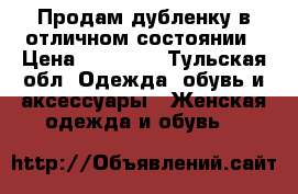 Продам дубленку в отличном состоянии › Цена ­ 10 000 - Тульская обл. Одежда, обувь и аксессуары » Женская одежда и обувь   